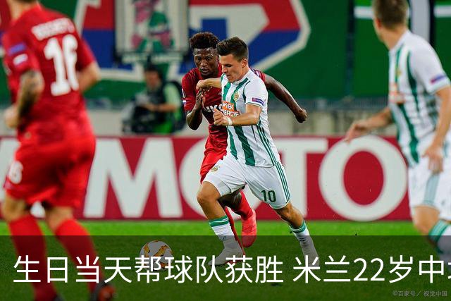 生日当天帮球队获胜 米兰22岁中场生涯首次单场2球